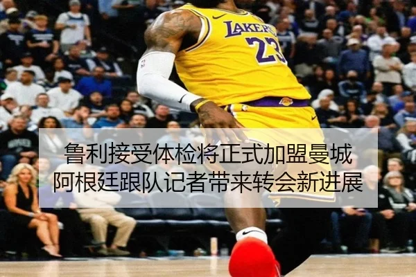 鲁利接受体检将正式加盟曼城 阿根廷跟队记者带来转会新进展 | VSPORTS