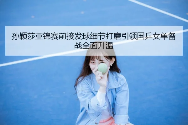孙颖莎亚锦赛前接发球细节打磨引领国乒女单备战全面升温 | VSPORTS