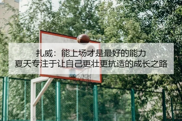 扎威：能上场才是最好的能力 夏天专注于让自己更壮更抗造的成长之路 | VSPORTS