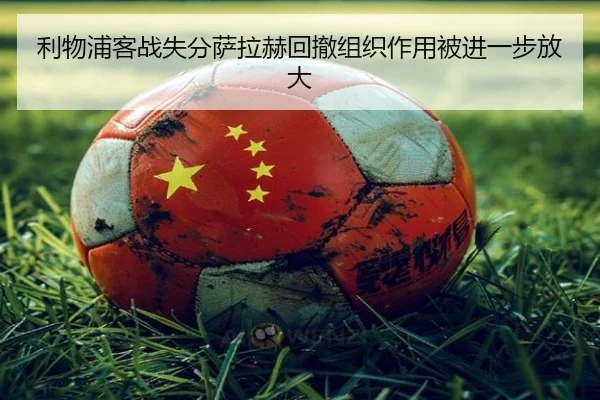 利物浦客战失分萨拉赫回撤组织作用被进一步放大（VSPORTS）